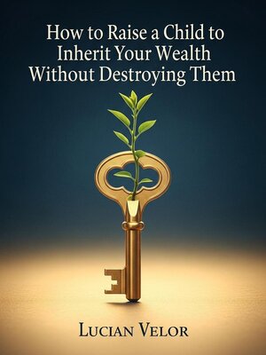 cover image of How to Raise a Child to Inherit Your Wealth Without Destroying Them